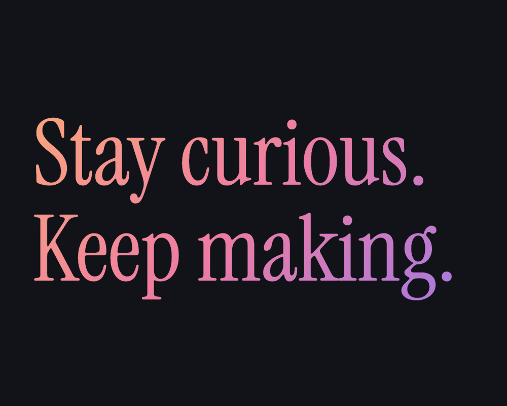 Stay curious. above Keep making. in Instrument Serif with a peach, rose and violet gradient on dark gray